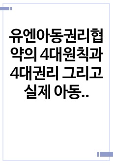 유엔아동권리협약의 4대원칙과 4대권리 그리고 실제 아동권리가 보장되고 있는 경우와 침해되는 사례들