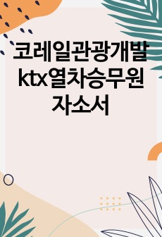 코레일관광개발 ktx열차승무원 정규직 자소서