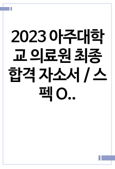 2023 아주대학교 의료원 최종합격 자소서 / 스펙 O / 합격 인증 O
