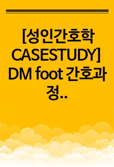 [성인간호학 CASESTUDY] DM foot (당뇨) 간호과정 (간호진단 3개)