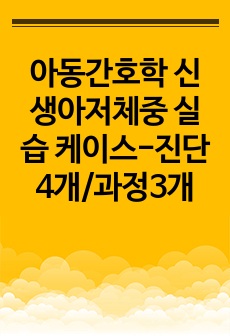 아동간호학 신생아저체중 실습 케이스-진단4개/과정3개