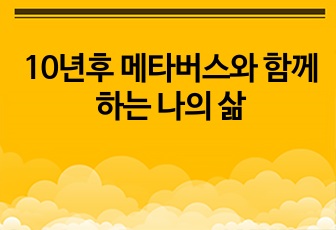 10년후 메타버스와 함께하는 나의 삶[A+]