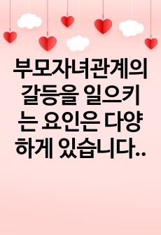 부모자녀관계의 갈등을 일으키는 요인은 다양하게 있습니다. 요인을 설명하고 자신에게 있어 부모자녀관계에서 갈등을 일으킨 요인을 경험에 근거하여 이야기해 봅시다.