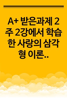 A+ 받은과제 2주 2강에서 학습한 사랑의 삼각형 이론을 적용하여 자신의 현재 및 과거 혹은 미래의 사랑을 파악해 보시오.