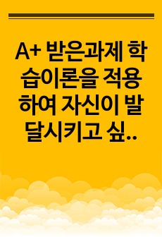 A+ 받은과제 학습이론을 적용하여 자신이 발달시키고 싶은 행동 혹은  제거하고 싶은 행동을 기술하시오.