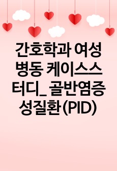 간호학과 여성병동 케이스스터디_ 골반염증성질환(PID)