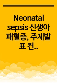 Neonatal sepsis 신생아패혈증, 주제발표 컨퍼런스 질병 병태생리 및 간호