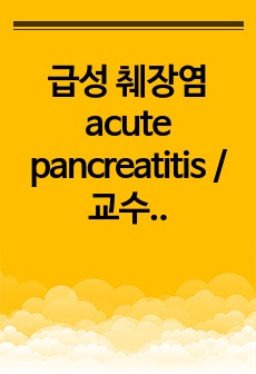 급성 췌장염 acute pancreatitis / 교수님께서 인증평가에 사용한다고 하실 만큼 완벽한 케이스입니다. / 연구의 필요성, 문헌고찰, 간호기록지, 사용 약물, 검사 결과, 간호과정, 결론 및 제언, 참고문..