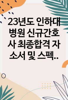 23년도 인하대병원 신규간호사 최종합격 자소서 및 스펙(합격인증O), 면접 후기0