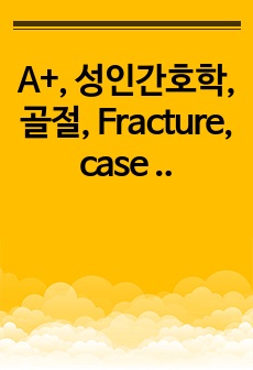 A+, 성인간호학, 골절, Fracture, case studt, 간호진단 4개, 간호과정 4개