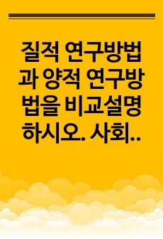 질적 연구방법과 양적 연구방법을 비교설명하시오.  사회복지현장의 사례를 들어 각 방법론의 필요성 서술