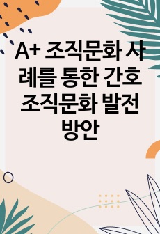 A+ 조직문화 사례를 통한 간호조직문화 발전 방안