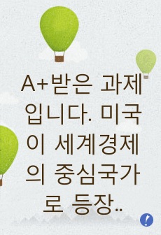 A+받은 과제입니다. 미국이 세계경제의 중심국가로 등장한 배경에 관한 것이다. 이 협정에서 설립된 3가지 국제기구가 지금까지도 그 영향력이 있는 것으로 알려져 있다.  다음 질문에 답하시오.