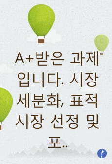 A+받은 과제입니다. 시장세분화, 표적시장 선정 및 포지셔닝에 대해 설명한 후, 리포지셔닝을 한 기업의 사례를 찾아 본인의 의견을 제시해봅시다.