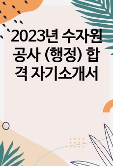 2023년 수자원 공사 (행정) 합격 자기소개서