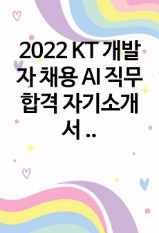 2022 KT 개발자 채용 AI 직무 합격 자기소개서 (자소서)