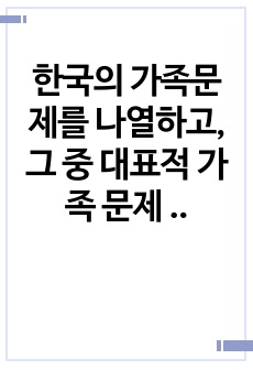 한국의 가족문제를 나열하고, 그 중 대표적 가족 문제 한가지를 선정하여 구조적 가족치료의 개념으로 사정하세요.