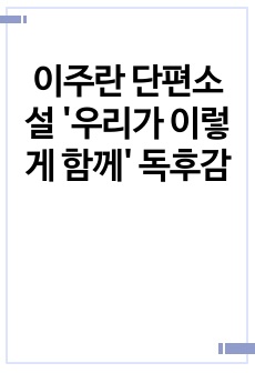 이주란 단편소설 '우리가 이렇게 함께' 독후감