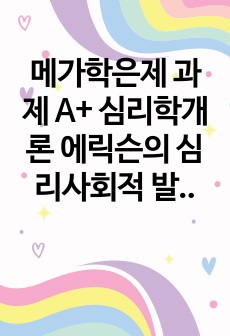 메가학은제 과제 A+ 심리학개론 에릭슨의 심리사회적 발달과정을 단계별로 정리하고 어떤 단계에서 자신이 어 떤 심리적 위기를 경험하였는지 기술하시오