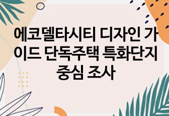 에코델타시티 디자인 가이드 단독주택 특화단지 중심 조사