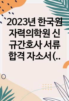 2023년 한국원자력의학원 신규간호사 서류합격 자소서(합격인증O)