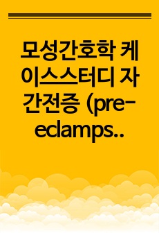 모성간호학 케이스스터디 자간전증 (pre-eclampsia)