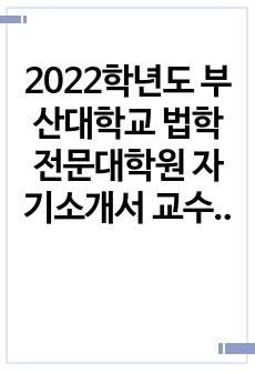 2022학년도 부산대학교 법학전문대학원 자기소개서 교수 첨삭본 1차