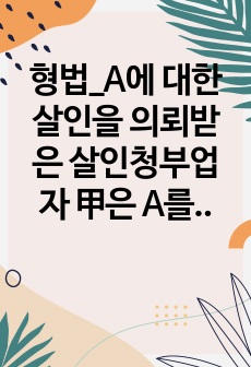 형법_A에 대한 살인을 의뢰받은 살인청부업자 甲은 A를 살해하기 위하여 뒤를 따라가서 뒤통수를 쇠몽둥이로 내려쳤다. 그러나 뒤통수를 맞은 것은 A가 아니라 A와 비슷하게 생긴 B였다. B가 쓰러져 축 늘어지자 甲은 ..