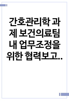 A+ 간호관리학 과제 보건의료팀 내 업무조정을 위한 협력보고서 (협력이 잘 된 상황/잘 되지 못한 상황) 느낀점 포함O