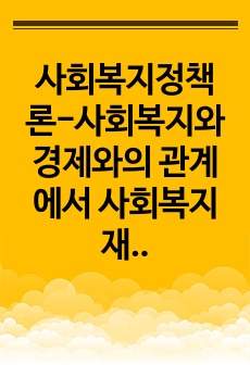 사회복지정책론-사회복지와 경제와의 관계에서 사회복지 재원 마련에 대해 주교재에서 조사 정리한 후 재원마련에 대한 자신의 생각을 기술하세요.