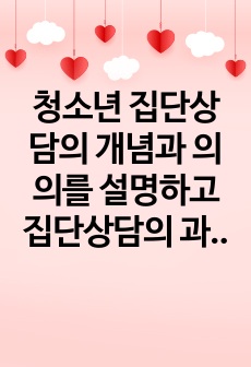 청소년 집단상담의 개념과 의의를 설명하고 집단상담의 과정에 대해 서술하시오.