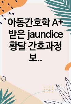 아동간호학 A+ 받은 jaundice 황달 간호과정 보고서