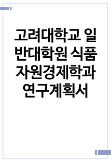 고려대학교 일반대학원 식품자원경제학과 연구계획서