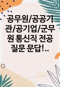 공무원/공공기관/공기업/군무원 통신직 전공 질문 문답!! 여기서 다나옵니다!! 필요한 내용만 적었습니다(너무 좋아요 참고하셔서 꼭 합격하시길 바랍니다)