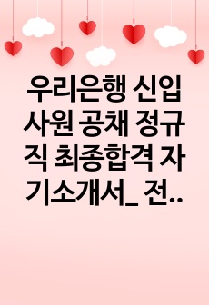 우리은행 신입사원 공채 정규직 최종합격 자기소개서_ 전문가에게 유료첨삭받은 자료입니다.