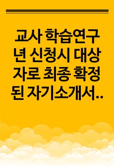 교사 학습연구년 신청시 대상자로 최종 확정된 자기소개서 입니다. 전문가에게 유료첨삭을 받았습니다.