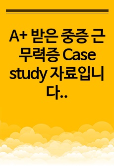 A+ 받은 중증 근무력증 Case study 자료입니다.