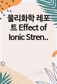 물리화학 레포트 Effect of Ionic Strength on Solubility