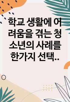 학교 생활에 어려움을 겪는 청소년의 사례를 한가지 선택해 자세히 묘사하고, 이들이 보다 행복한 학교 생활을 하기 위해 어떠한 변화가 필요할지 대안에 대한 자신의 의견을 기술하세요. 여기서 변화의 대상은 특정한 사람,..