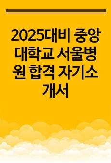 2025대비 중앙대학교 서울병원 합격 자기소개서