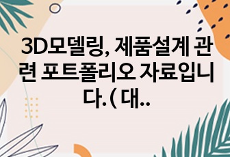 3D모델링, 제품설계 관련 포트폴리오 자료입니다.( 대기업,중견기업 합격 포트폴리오 )