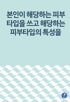 본인이 해당하는 피부타입(건성, 지성, 복합성, 중성 중에서)을 쓰고 해당하는 피부타입의 특성을