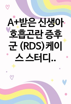 A+받은 신생아 호흡곤란 증후군 (RDS)케이스 스터디 (아동간호학)