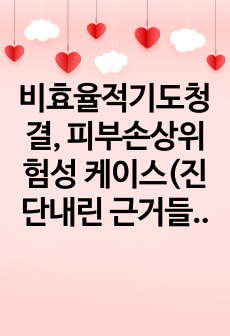 비효율적기도청결, 피부손상위험성 케이스(진단내린 근거들+이론적근거를 포함한 구체적인 계획)/A+레포트