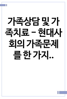 가족상담 및 가족치료 - 현대사회의 가족문제를 한 가지 예를 들어 그 원인은 무엇이며 향후 어떻게 그 문제에 접근하고 풀어나가야 하는지 진술해 보세요.