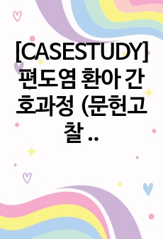 [CASESTUDY] 편도염 환아 간호과정 (문헌고찰 + 간호진단 2개)