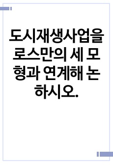 도시재생사업을 로스만의 세 모형과 연계해 논하시오.