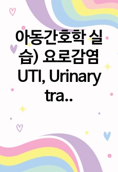 아동간호학 실습) 요로감염UTI, Urinary tract infection case (문제목록 5개 중 간호진단 2개,간호과정 2개)