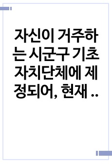 자신이 거주하는 시군구 기초자치단체에 제정되어, 현재 시행되고 있는 사회복지관련 조례2개를 찾은 후 찾은 조례의 제정 목적 및 조례내용을 간략하게 요약 기술하고, 각 조례의 문제점과 개선방안 등에 대한 자신의 생각을..