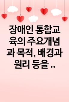 장애인 통합교육의 주요개념과 목적, 배경과 원리 등을 설명하고, 장애인 통합교육의 현황 및 한계를 분석한 후 통합교육의 필요성에 대한 자신의 의견을 논하시오